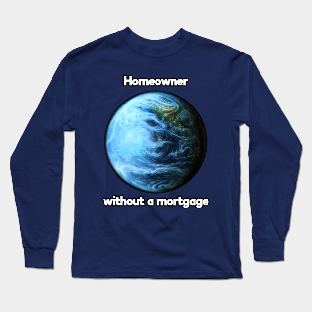 Homeowner without a mortgage Long Sleeve T-Shirt by SPACE ART & NATURE SHIRTS 